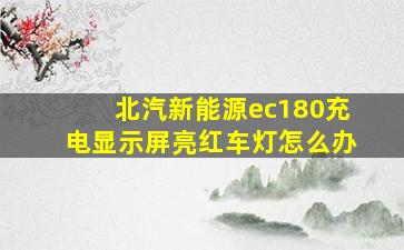 北汽新能源ec180充电显示屏亮红车灯怎么办