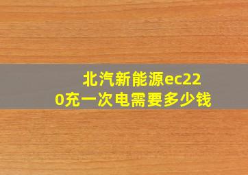 北汽新能源ec220充一次电需要多少钱