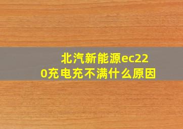 北汽新能源ec220充电充不满什么原因