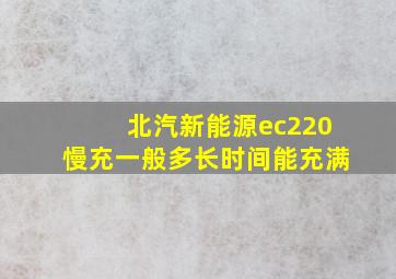 北汽新能源ec220慢充一般多长时间能充满