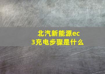 北汽新能源ec3充电步骤是什么