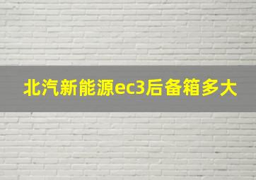 北汽新能源ec3后备箱多大