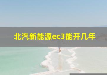 北汽新能源ec3能开几年