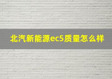 北汽新能源ec5质量怎么样