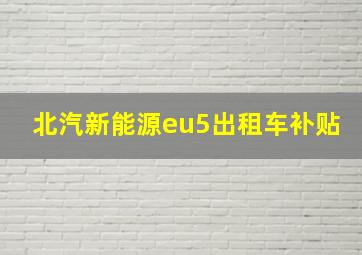 北汽新能源eu5出租车补贴