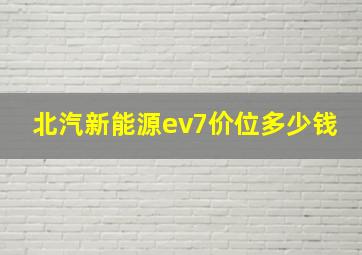 北汽新能源ev7价位多少钱