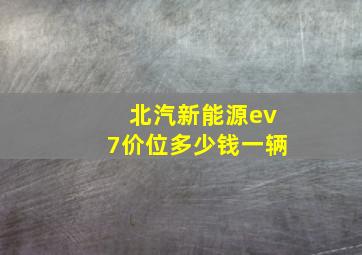 北汽新能源ev7价位多少钱一辆