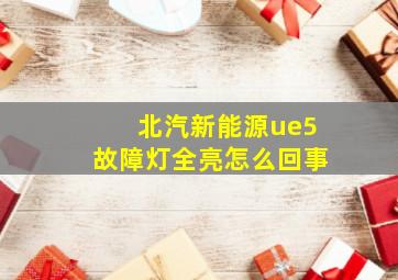 北汽新能源ue5故障灯全亮怎么回事