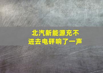 北汽新能源充不进去电砰响了一声