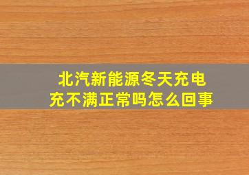 北汽新能源冬天充电充不满正常吗怎么回事