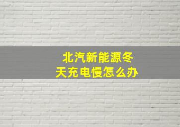 北汽新能源冬天充电慢怎么办