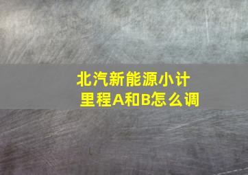 北汽新能源小计里程A和B怎么调