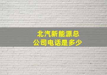 北汽新能源总公司电话是多少