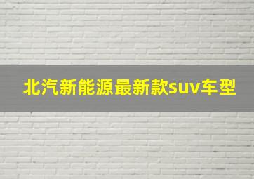 北汽新能源最新款suv车型