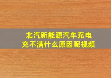 北汽新能源汽车充电充不满什么原因呢视频