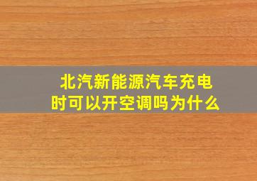 北汽新能源汽车充电时可以开空调吗为什么