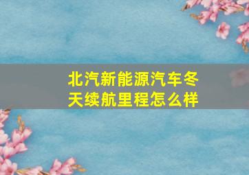 北汽新能源汽车冬天续航里程怎么样