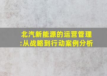 北汽新能源的运营管理:从战略到行动案例分析