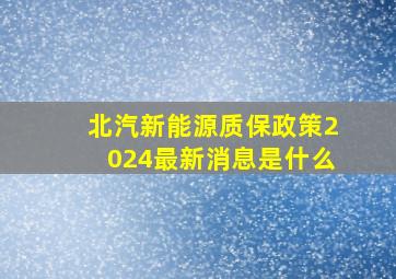 北汽新能源质保政策2024最新消息是什么