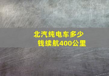 北汽纯电车多少钱续航400公里