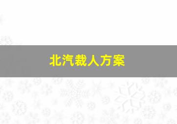 北汽裁人方案