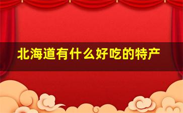 北海道有什么好吃的特产