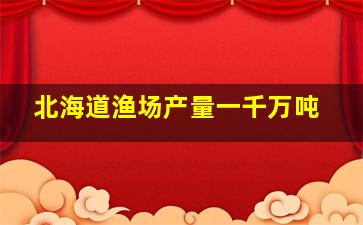 北海道渔场产量一千万吨