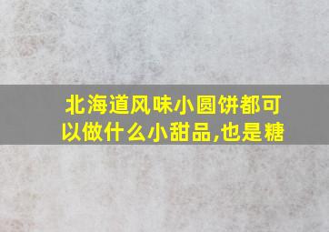 北海道风味小圆饼都可以做什么小甜品,也是糖