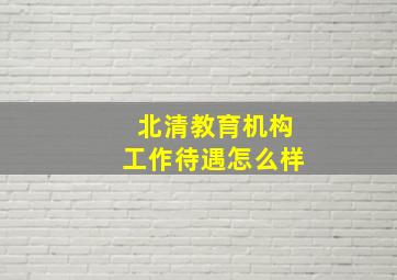 北清教育机构工作待遇怎么样