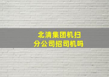 北清集团机扫分公司招司机吗