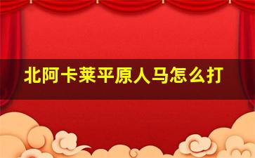 北阿卡莱平原人马怎么打