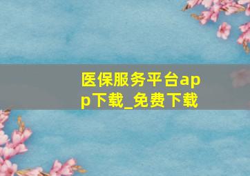 医保服务平台app下载_免费下载