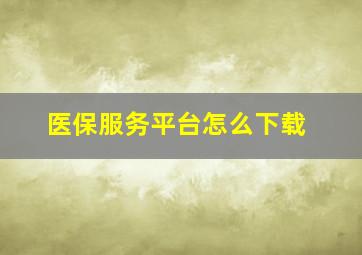 医保服务平台怎么下载