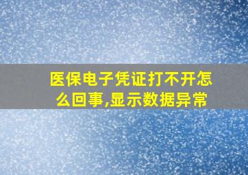 医保电子凭证打不开怎么回事,显示数据异常