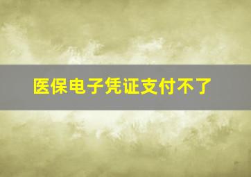 医保电子凭证支付不了