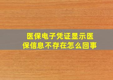 医保电子凭证显示医保信息不存在怎么回事