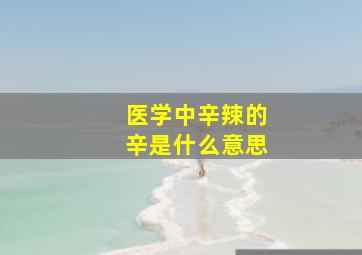 医学中辛辣的辛是什么意思