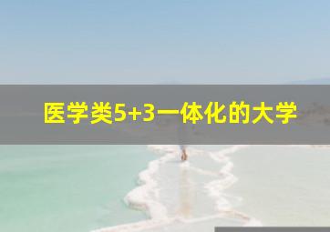 医学类5+3一体化的大学