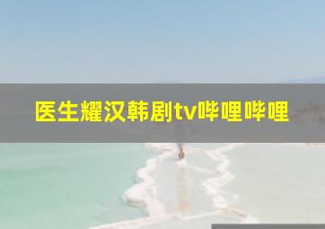 医生耀汉韩剧tv哔哩哔哩