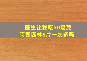 医生让我吃50毫克阿司匹林6片一次多吗