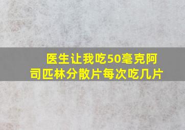 医生让我吃50毫克阿司匹林分散片每次吃几片