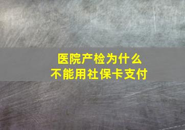 医院产检为什么不能用社保卡支付