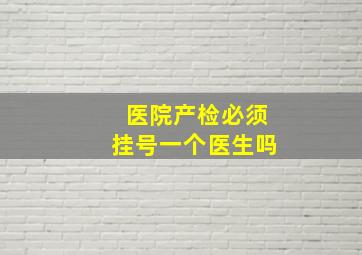 医院产检必须挂号一个医生吗