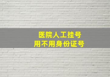 医院人工挂号用不用身份证号