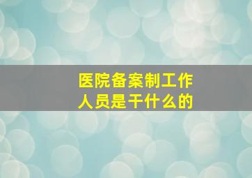 医院备案制工作人员是干什么的