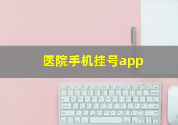 医院手机挂号app