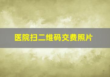 医院扫二维码交费照片