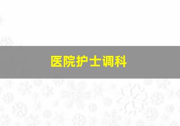 医院护士调科