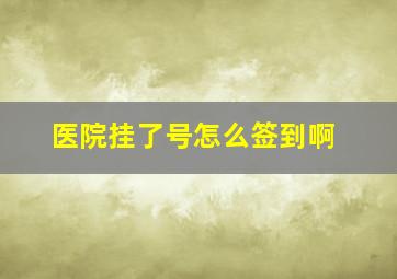 医院挂了号怎么签到啊