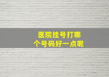 医院挂号打哪个号码好一点呢